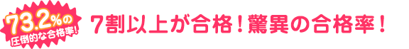 7割以上が合格！！驚異の合格率！