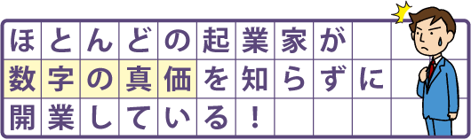 ほとんどの起業家が数字の真価を知らずに開業している！