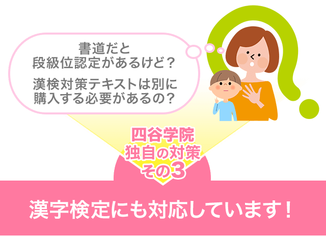 書道だと段級位認定があるけど？ 漢検対策テキストは別に購入する必要があるの？… 四谷学院独自の対策その3 漢字検定にも対応しています！