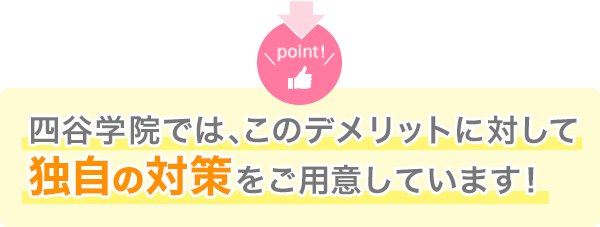四谷学院では、このデメリットに対して独自の対策をご用意しています！