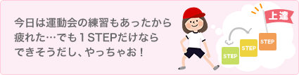 今日は運動会の練習もあったから疲れた…でも１STEPだけならできそうだし、やっちゃお！