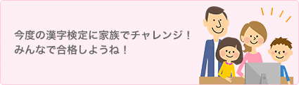 今度の漢字検定に家族でチャレンジ！みんなで合格しようね！