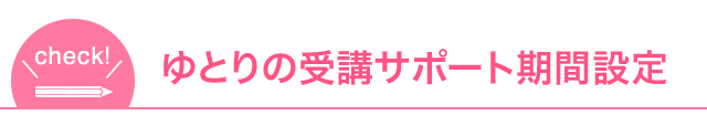 ゆとりの受講サポート期間設定