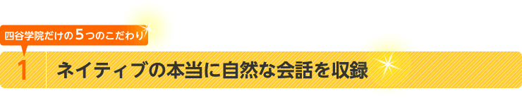 四谷学院だけの5つのこだわり　1.ネイティブの本当に自然な会話を収録