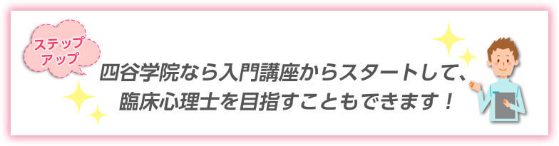 四谷学院なら入門講座からスタートして、臨床心理士を目指すこともできます！