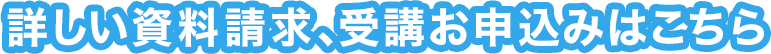 詳しい資料請求、受講お申込みはこちら