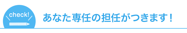 あなた専任の担任がつきます！