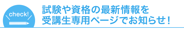 試験や資格の最新情報を受講生専用ページでお知らせ！