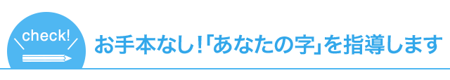 お手本はなし！あなたの字に合わせて指導する講座です